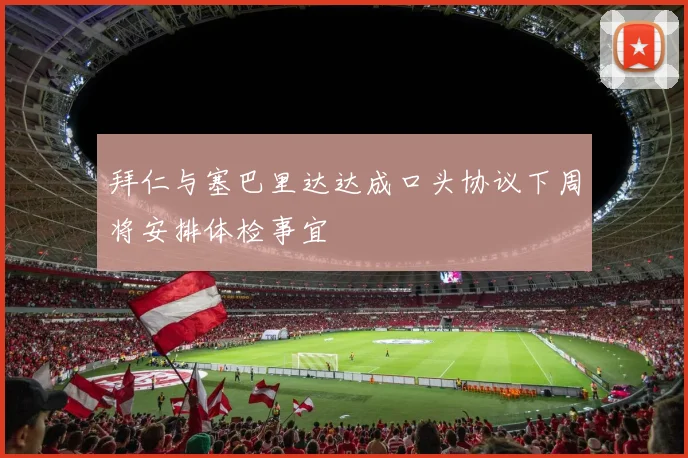 拜仁与塞巴里达达成口头协议下周将安排体检事宜