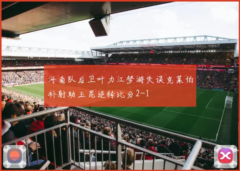 河南队后卫叶力江梦游失误克莱伯补射助玉昆逆转比分2-1
