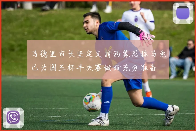 马德里市长坚定支持西蒙尼称马竞已为国王杯半决赛做好充分准备