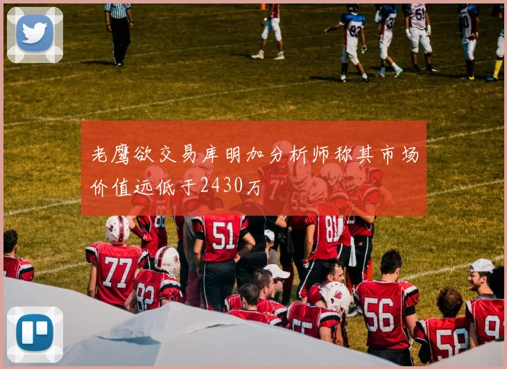老鹰欲交易库明加分析师称其市场价值远低于2430万