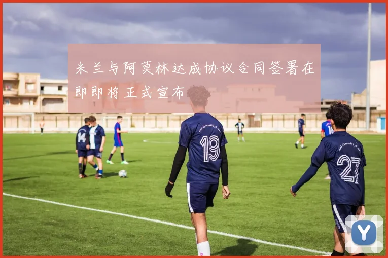 米兰与阿莫林达成协议合同签署在即即将正式宣布