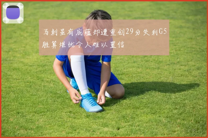 马刺虽有底蕴却遭重创29分失利G5胜算堪忧令人难以置信