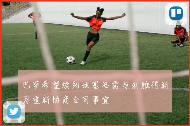 巴萨希望续约坎塞洛需与利雅得新月重新协商合同事宜