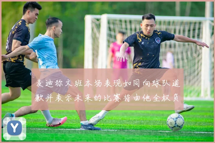 麦迪称文班本场表现如同向球队道歉并表示未来的比赛将由他全权负责
