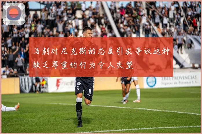 马刺对尼克斯的态度引发争议这种缺乏尊重的行为令人失望