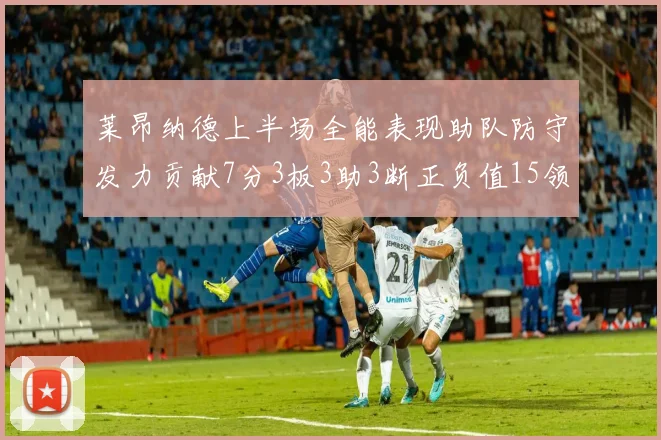 莱昂纳德上半场全能表现助队防守发力贡献7分3板3助3断正负值15领衔全队