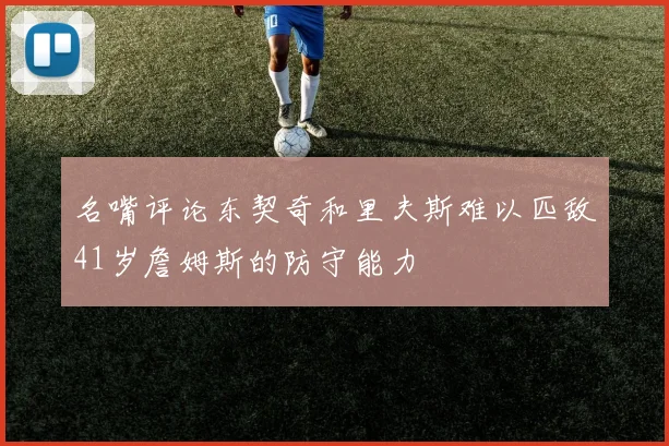 名嘴评论东契奇和里夫斯难以匹敌41岁詹姆斯的防守能力