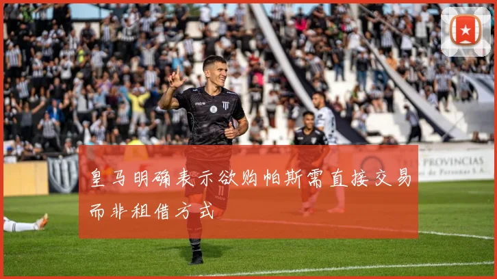 皇马明确表示欲购帕斯需直接交易而非租借方式