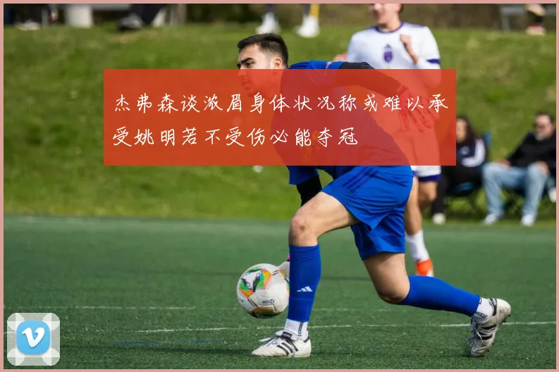 杰弗森谈浓眉身体状况称或难以承受姚明若不受伤必能夺冠